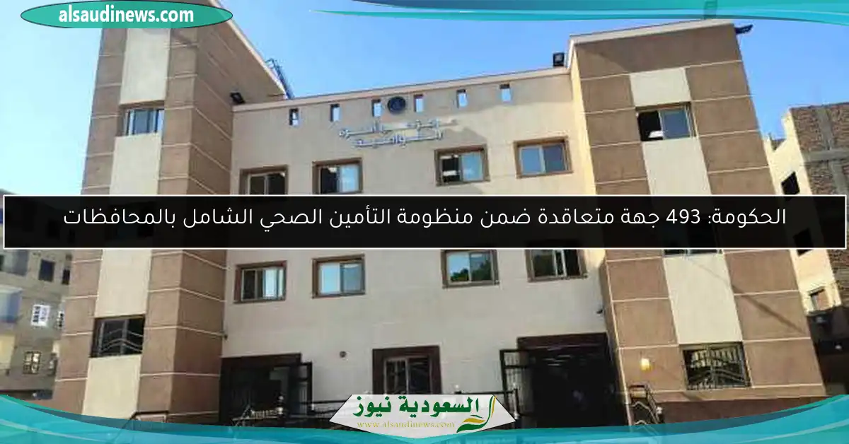 الحكومة: 493 جهة متعاقدة ضمن منظومة التأمين الصحي الشامل بالمحافظات