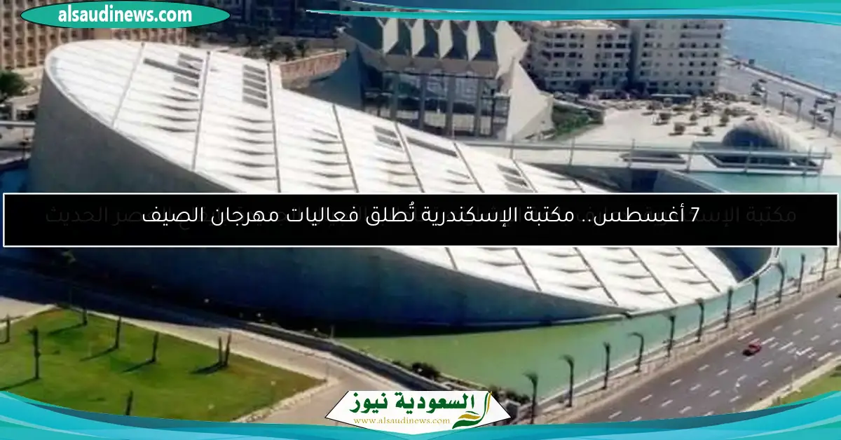 7 أغسطس.. مكتبة الإسكندرية تُطلق فعاليات مهرجان الصيف