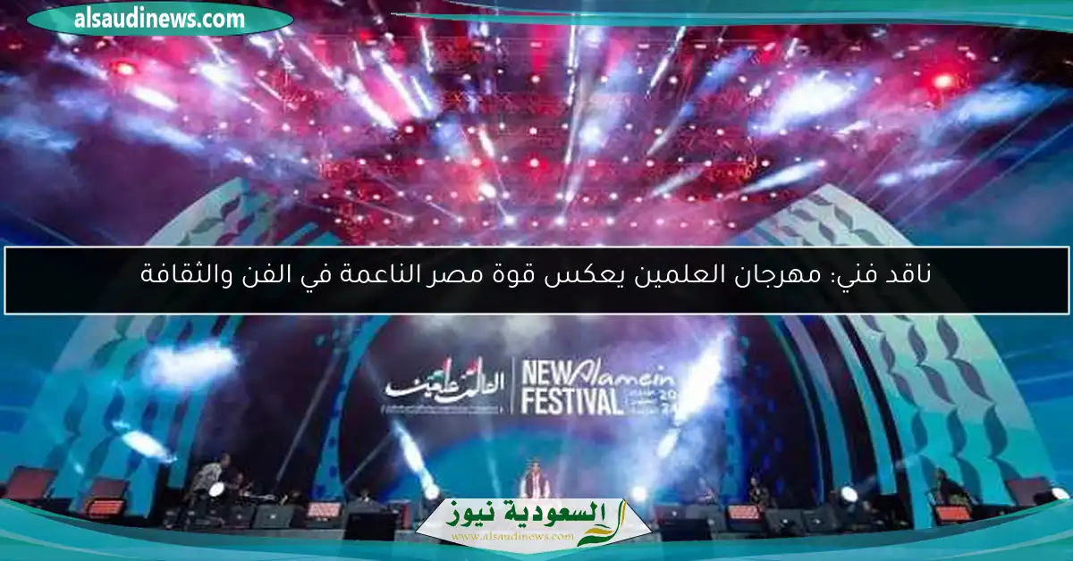ناقد فني: مهرجان العلمين يعكس قوة مصر الناعمة في الفن والثقافة