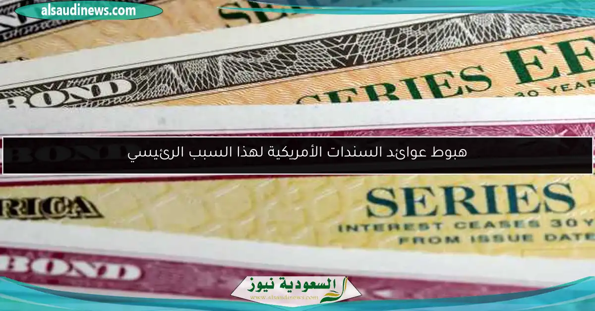 هبوط عوائد السندات الأمريكية لهذا السبب الرئيسي