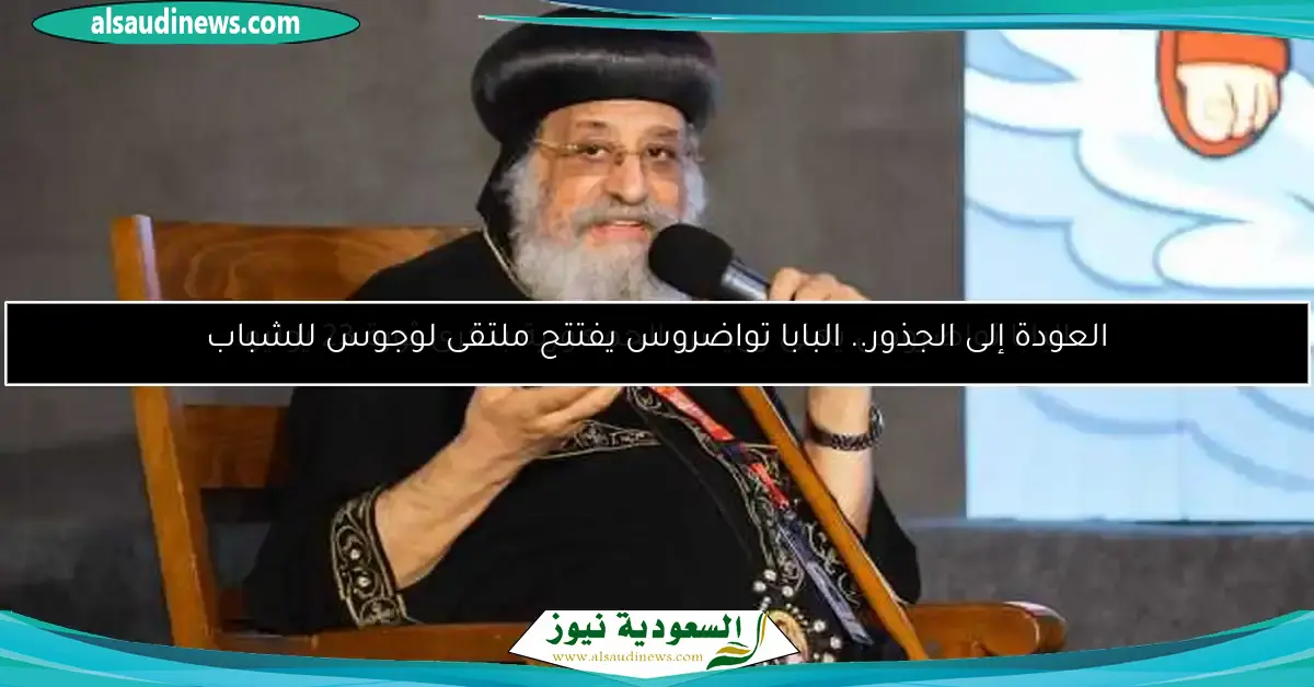 العودة إلى الجذور.. البابا تواضروس يفتتح ملتقى لوجوس للشباب