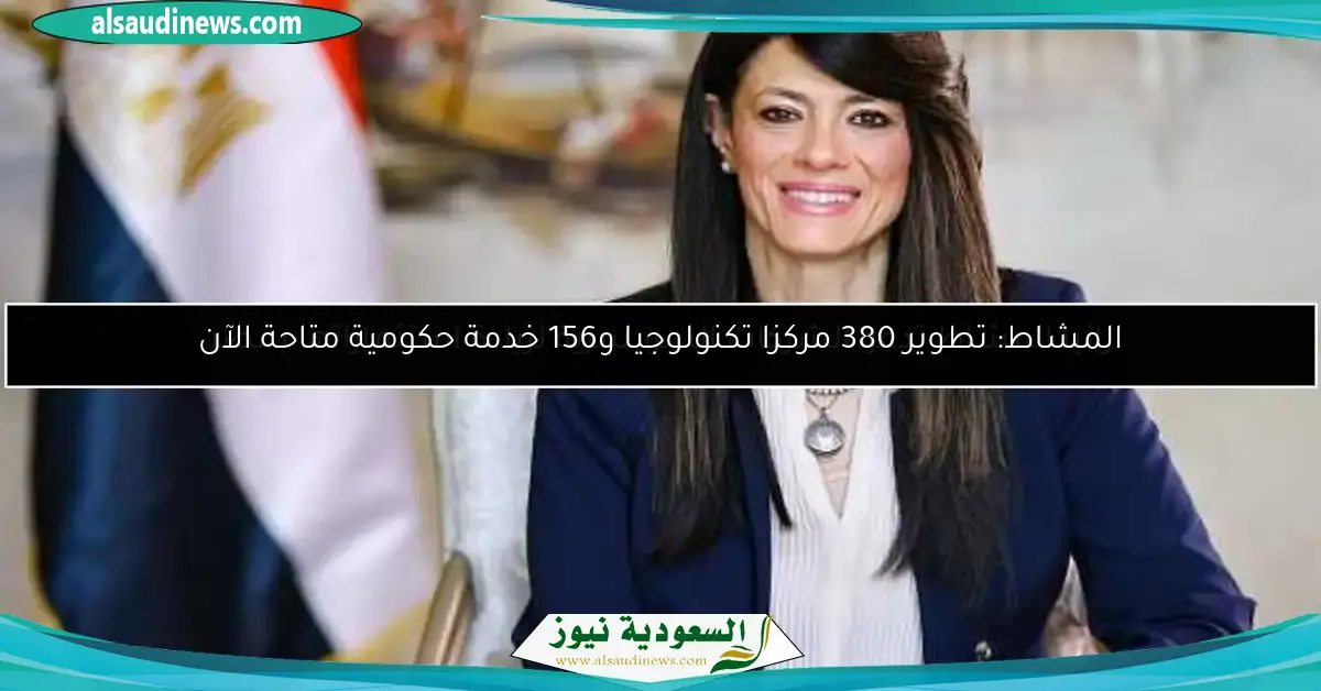 المشاط: تطوير 380 مركزا تكنولوجيا و156 خدمة حكومية متاحة الآن