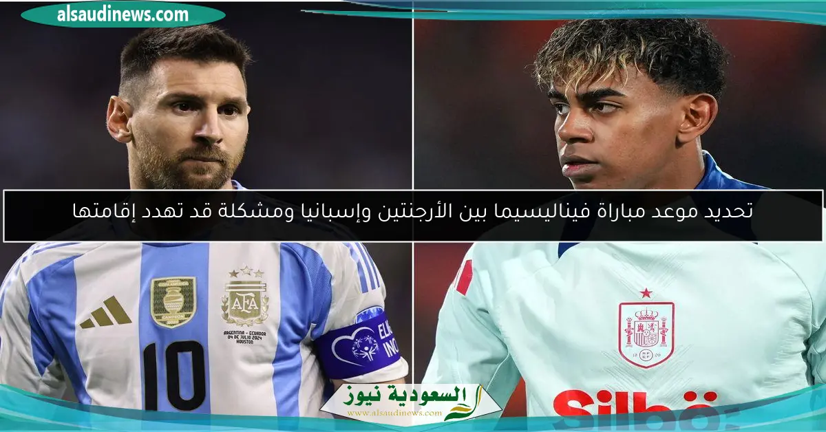 تحديد موعد مباراة فيناليسيما بين الأرجنتين وإسبانيا ومشكلة قد تهدد إقامتها