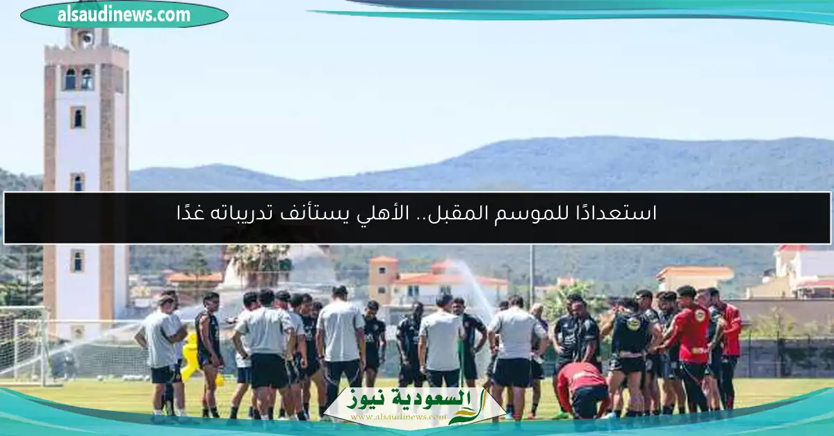 استعدادًا للموسم المقبل.. الأهلي يستأنف تدريباته غدًا