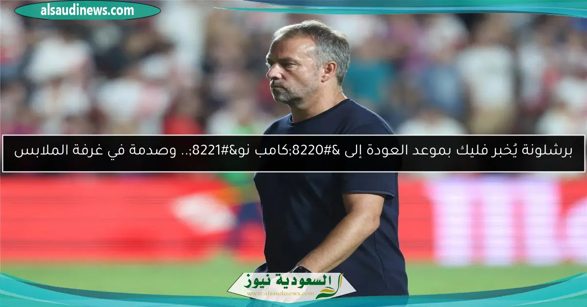برشلونة يُخبر فليك بموعد العودة إلى “كامب نو”.. وصدمة في غرفة الملابس
