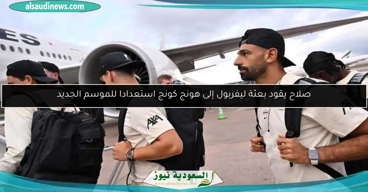 صلاح يقود بعثة ليفربول إلى هونج كونج استعدادا للموسم الجديد