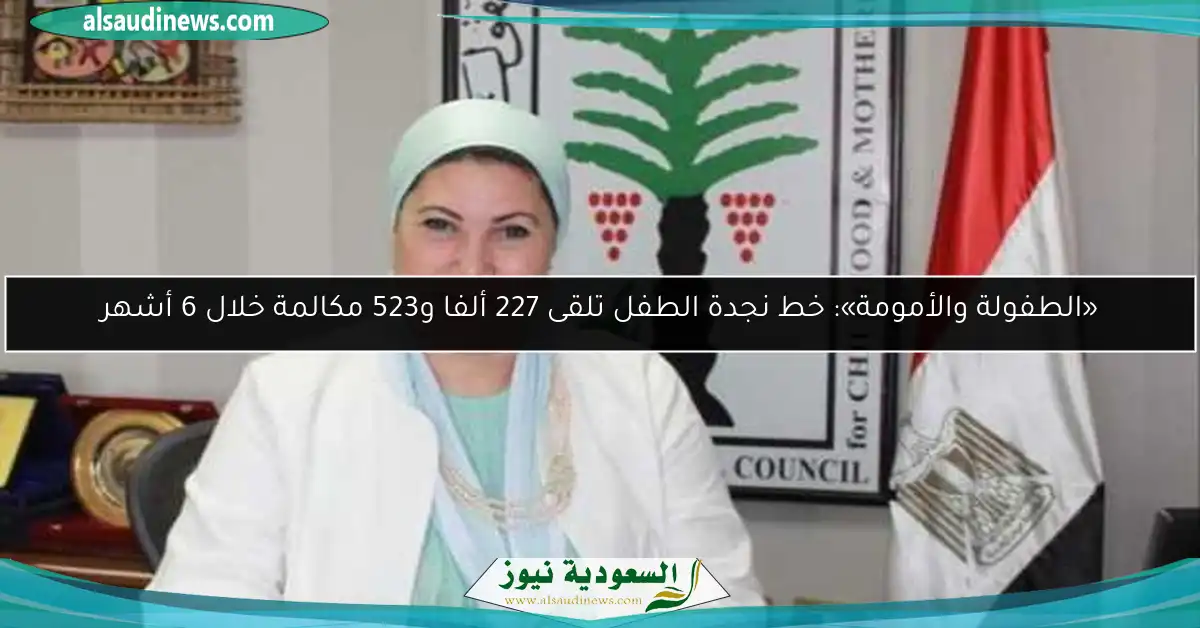 «الطفولة والأمومة»: خط نجدة الطفل تلقى 227 ألفا و523 مكالمة خلال 6 أشهر