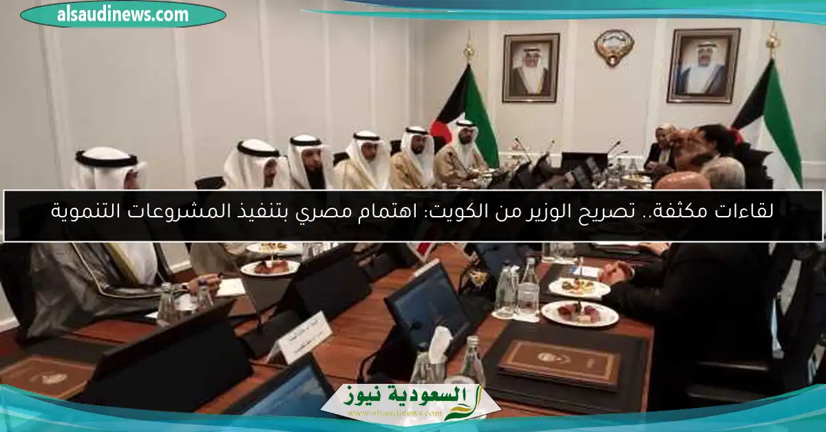 لقاءات مكثفة.. تصريح الوزير من الكويت: اهتمام مصري بتنفيذ المشروعات التنموية