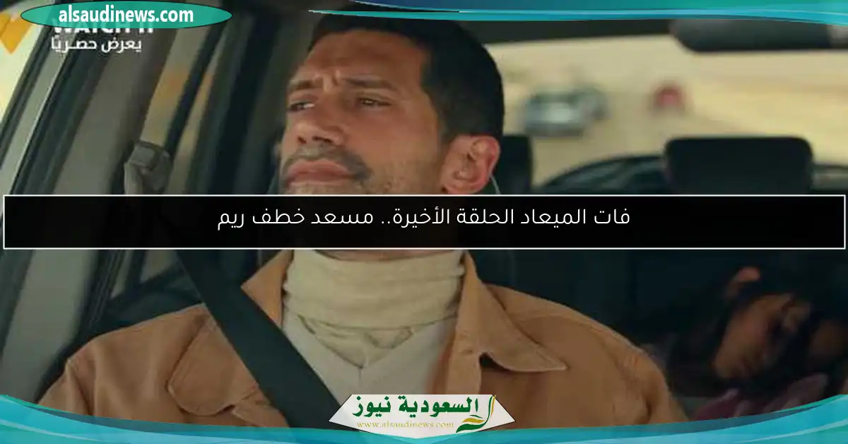 فات الميعاد الحلقة الأخيرة.. مسعد خطف ريم
