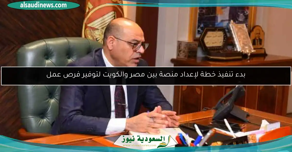 بدء تنفيذ خطة لإعداد منصة بين مصر والكويت لتوفير فرص عمل