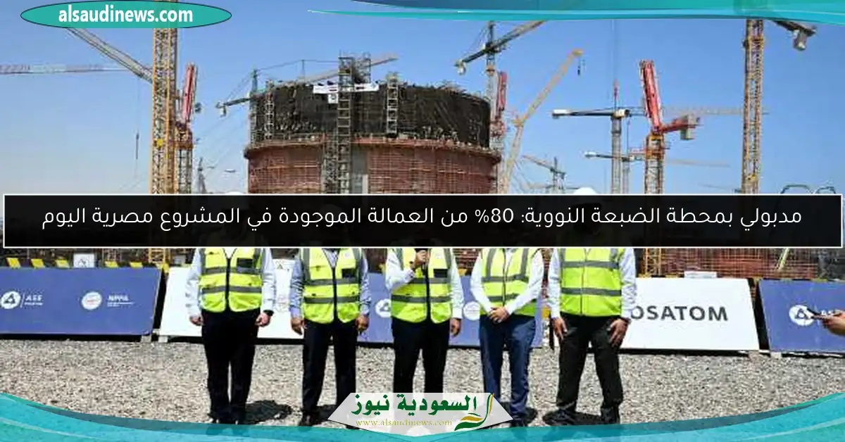 مدبولي بمحطة الضبعة النووية: 80% من العمالة الموجودة في المشروع مصرية اليوم