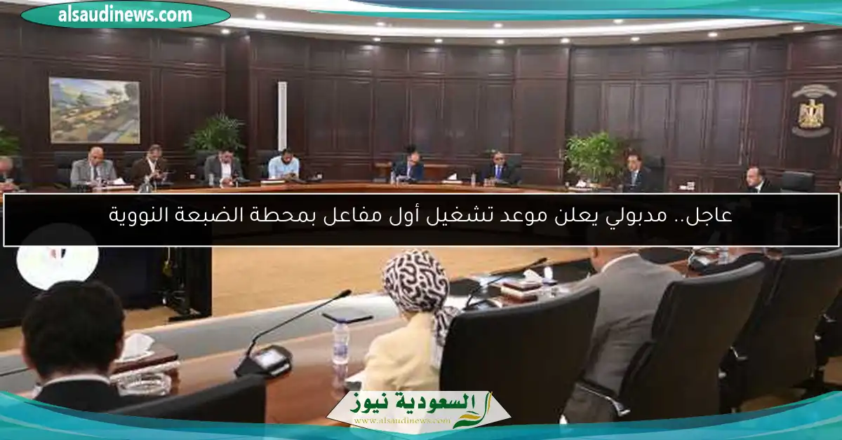 عاجل.. مدبولي يعلن موعد تشغيل أول مفاعل بمحطة الضبعة النووية