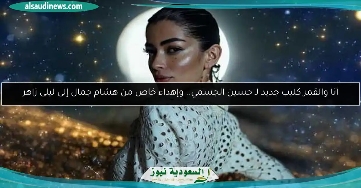 أنا والقمر كليب جديد لـ حسين الجسمي.. وإهداء خاص من هشام جمال إلى ليلى زاهر