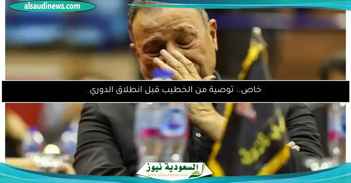 خاص.. توصية من الخطيب قبل انطلاق الدوري