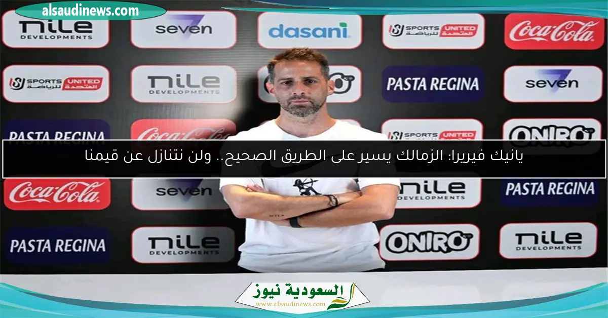يانيك فيريرا: الزمالك يسير على الطريق الصحيح.. ولن نتنازل عن قيمنا