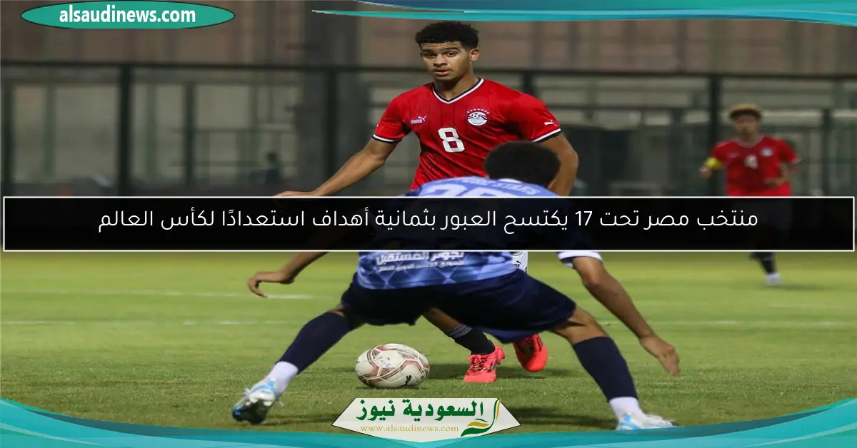منتخب مصر تحت 17 يكتسح العبور بثمانية أهداف استعدادًا لكأس العالم