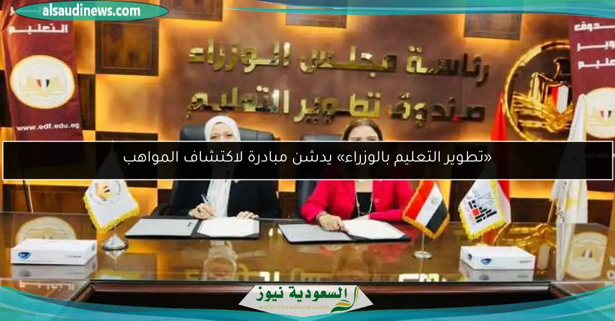 «تطوير التعليم بالوزراء» يدشن مبادرة لاكتشاف المواهب