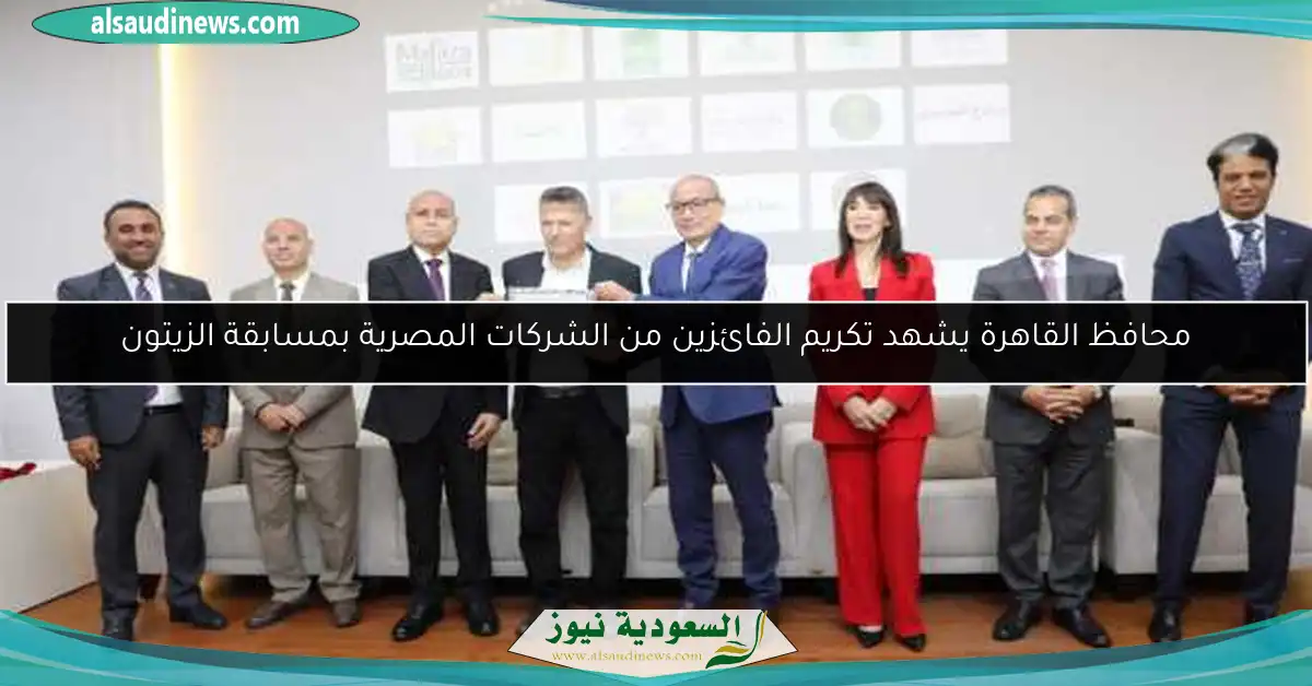 محافظ القاهرة يشهد تكريم الفائزين من الشركات المصرية بمسابقة الزيتون