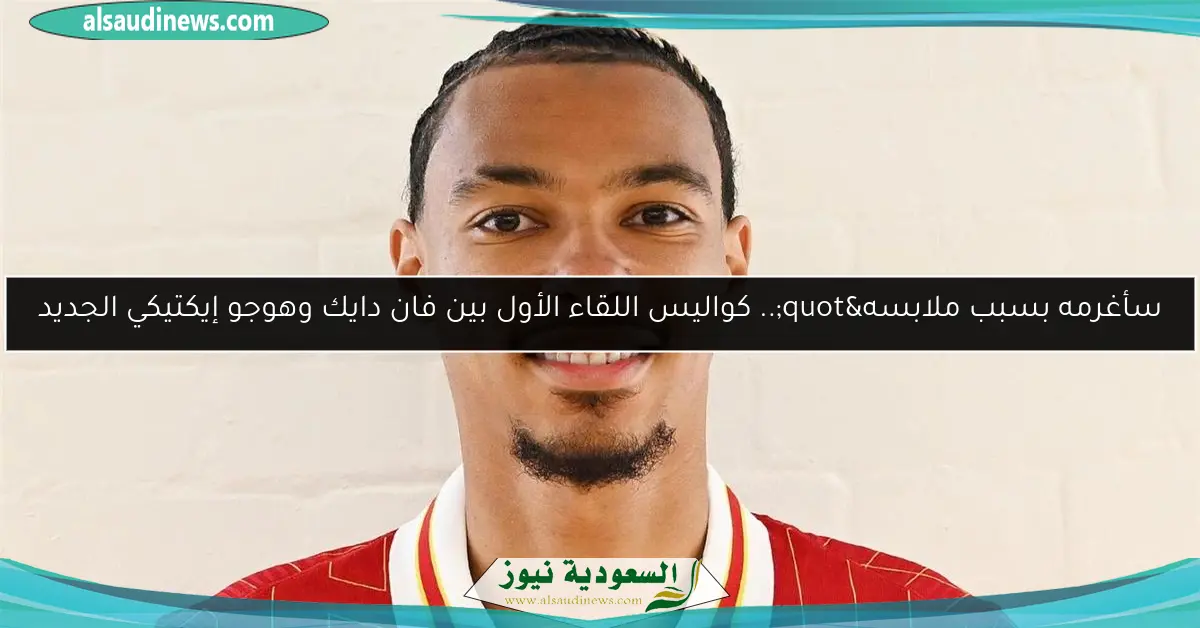 سأغرمه بسبب ملابسه".. كواليس اللقاء الأول بين فان دايك وهوجو إيكتيكي الجديد