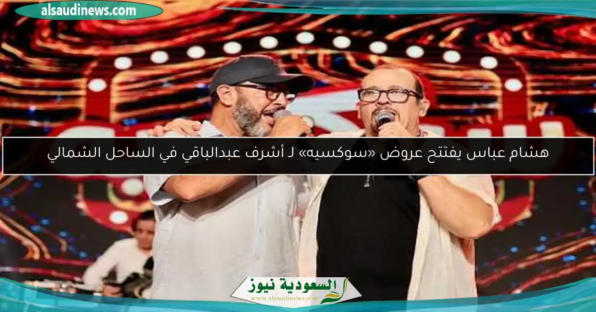 هشام عباس يفتتح عروض «سوكسيه» لـ أشرف عبدالباقي في الساحل الشمالي