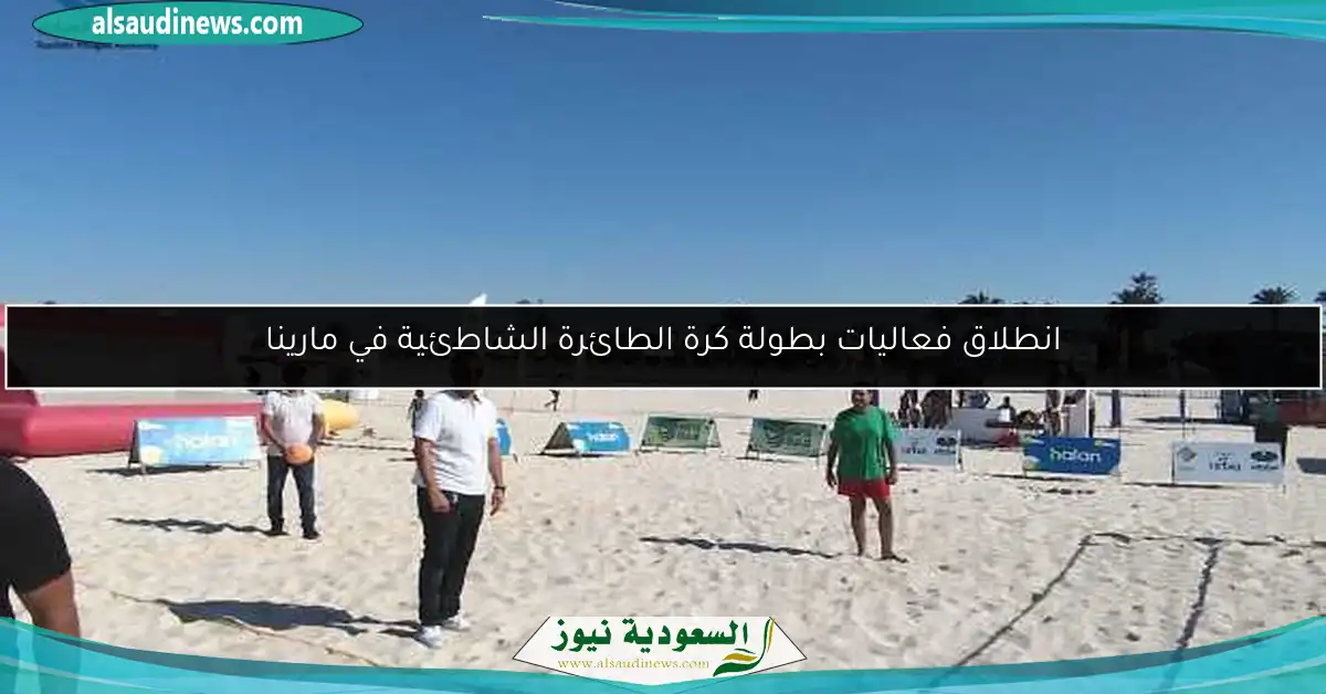 انطلاق فعاليات بطولة كرة الطائرة الشاطئية في مارينا