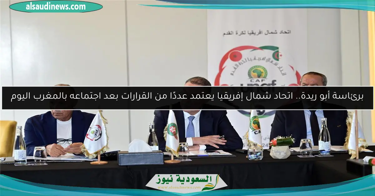 برئاسة أبو ريدة.. اتحاد شمال إفريقيا يعتمد عددًا من القرارات بعد اجتماعه بالمغرب اليوم