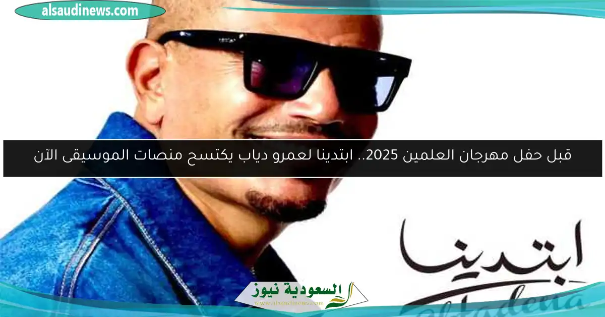 قبل حفل مهرجان العلمين 2025.. ابتدينا لعمرو دياب يكتسح منصات الموسيقى الآن