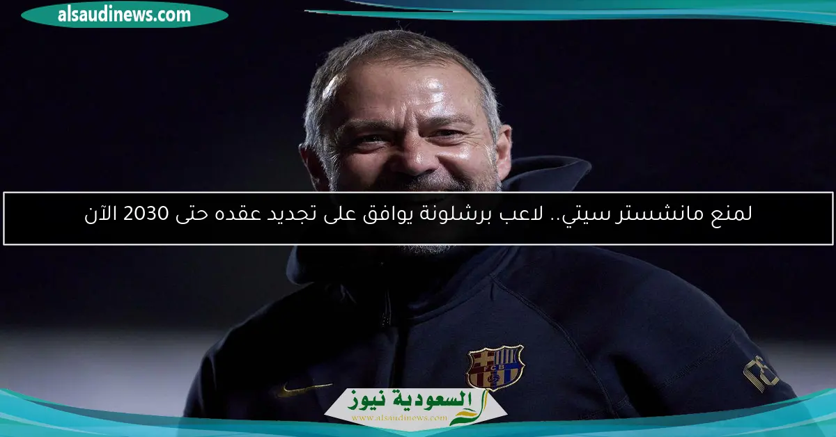 لمنع مانشستر سيتي.. لاعب برشلونة يوافق على تجديد عقده حتى 2030 الآن