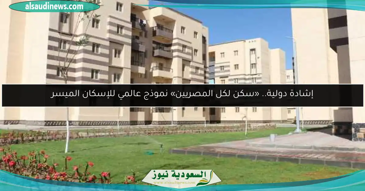 إشادة دولية.. «سكن لكل المصريين» نموذج عالمي للإسكان الميسر