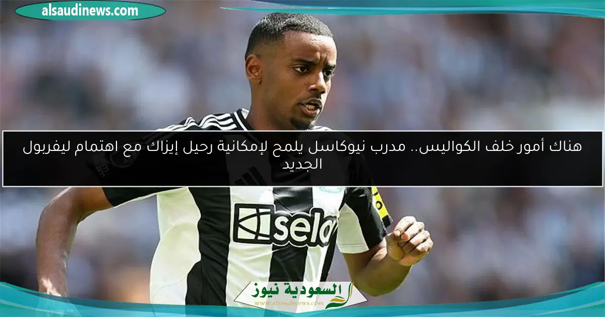 هناك أمور خلف الكواليس.. مدرب نيوكاسل يلمح لإمكانية رحيل إيزاك مع اهتمام ليفربول الجديد