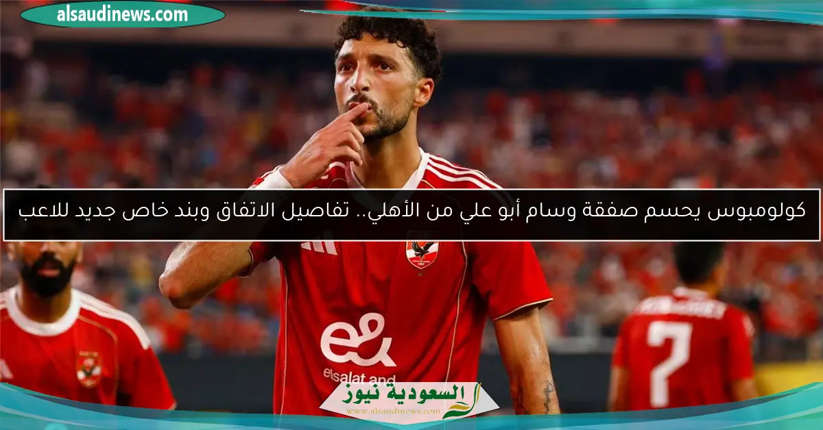 كولومبوس يحسم صفقة وسام أبو علي من الأهلي.. تفاصيل الاتفاق وبند خاص جديد للاعب