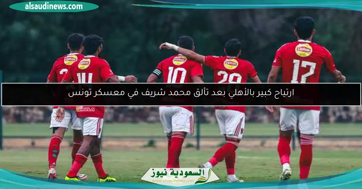 ارتياح كبير بالأهلي بعد تألق محمد شريف في معسكر تونس