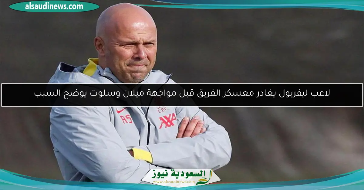 لاعب ليفربول يغادر معسكر الفريق قبل مواجهة ميلان وسلوت يوضح السبب