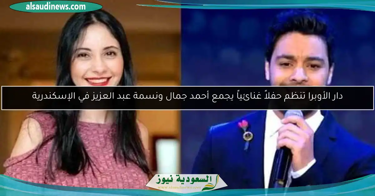 دار الأوبرا تنظم حفلاً غنائياً يجمع أحمد جمال ونسمة عبد العزيز في الإسكندرية