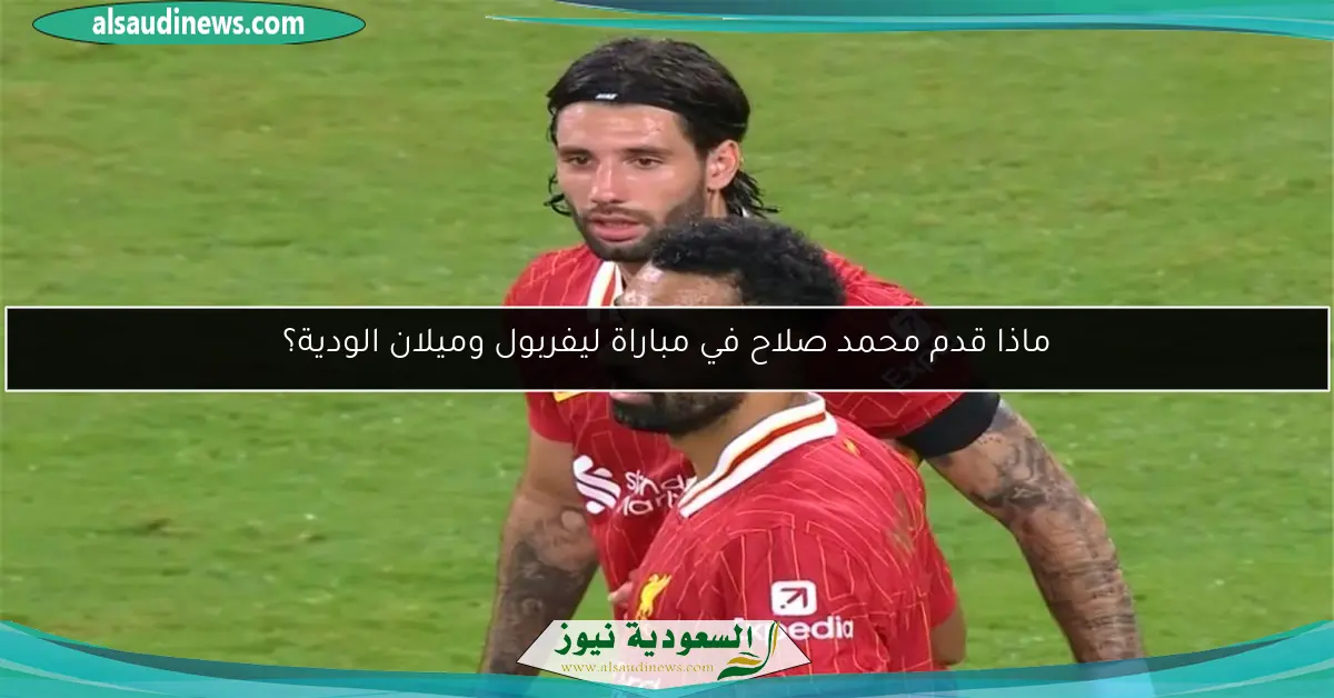 ماذا قدم محمد صلاح في مباراة ليفربول وميلان الودية؟
