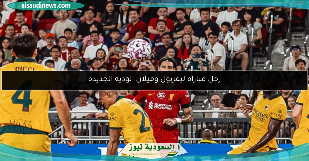 رجل مباراة ليفربول وميلان الودية الجديدة