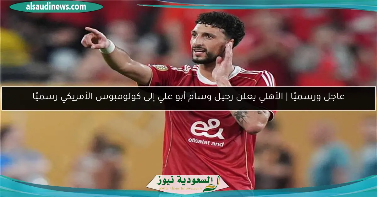عاجل ورسميًا | الأهلي يعلن رحيل وسام أبو علي إلى كولومبوس الأمريكي رسميًا