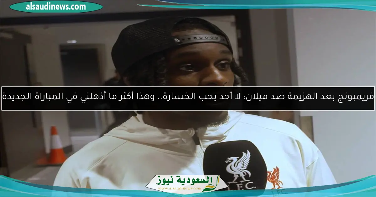 فريمبونج بعد الهزيمة ضد ميلان: لا أحد يحب الخسارة.. وهذا أكثر ما أذهلني في المباراة الجديدة