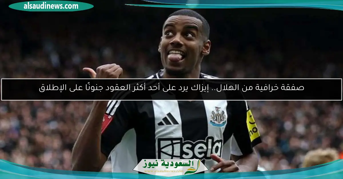صفقة خرافية من الهلال.. إيزاك يرد على أحد أكثر العقود جنونًا على الإطلاق
