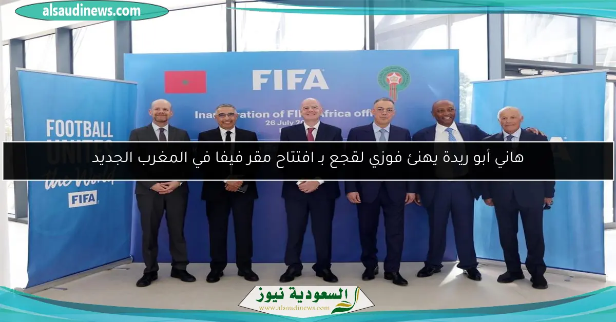 هاني أبو ريدة يهنئ فوزي لقجع بـ افتتاح مقر فيفا في المغرب الجديد