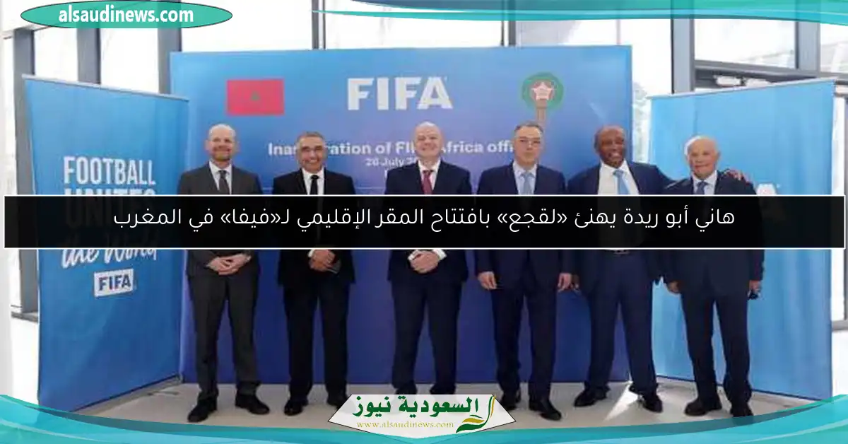 هاني أبو ريدة يهنئ «لقجع» بافتتاح المقر الإقليمي لـ«فيفا» في المغرب