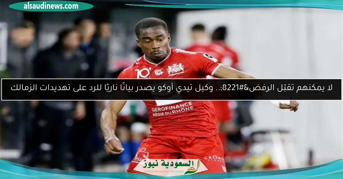 لا يمكنهم تقبّل الرفض”.. وكيل تيدي أوكو يصدر بيانًا ناريًا للرد على تهديدات الزمالك