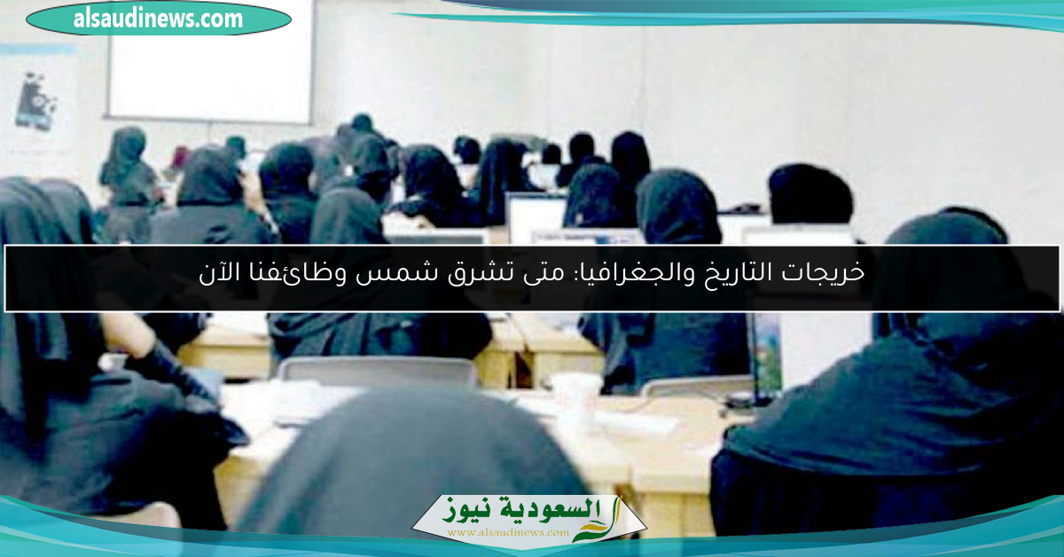 خريجات التاريخ والجغرافيا: متى تشرق شمس وظائفنا الآن