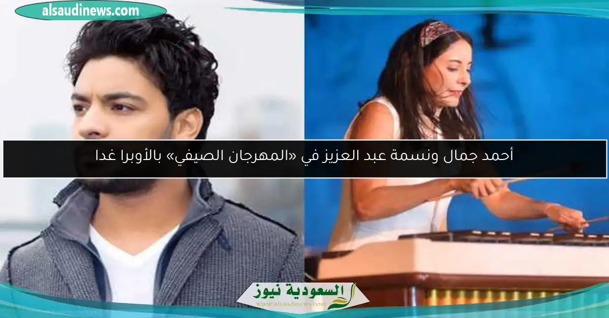 أحمد جمال ونسمة عبد العزيز في «المهرجان الصيفي» بالأوبرا غدا