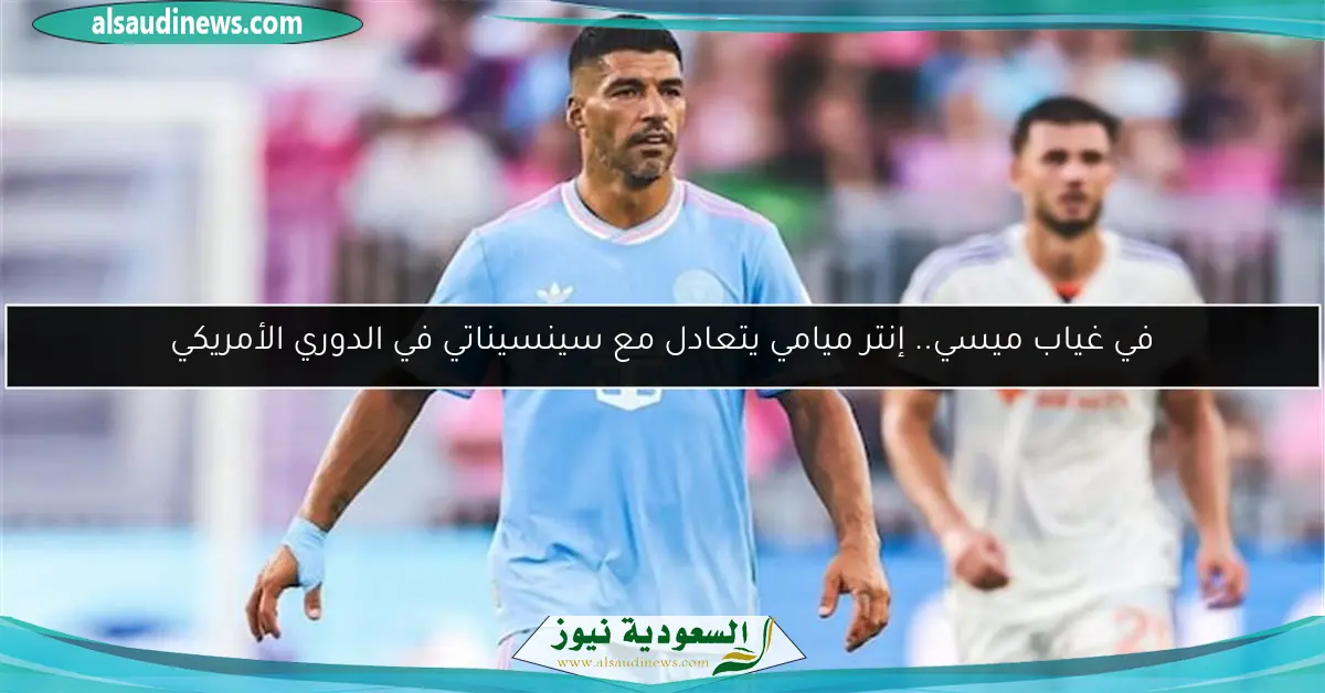 في غياب ميسي.. إنتر ميامي يتعادل مع سينسيناتي في الدوري الأمريكي