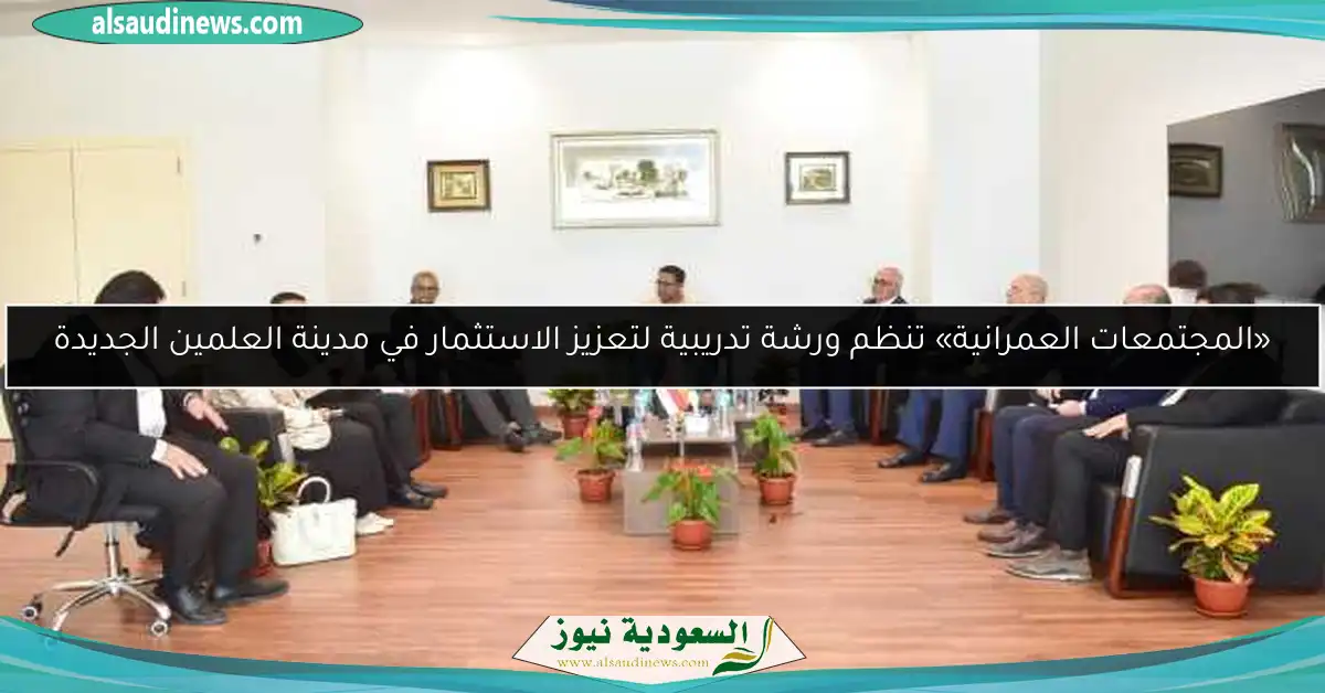 «المجتمعات العمرانية» تنظم ورشة تدريبية لتعزيز الاستثمار في مدينة العلمين الجديدة