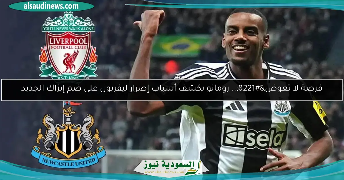 فرصة لا تعوض”.. رومانو يكشف أسباب إصرار ليفربول على ضم إيزاك الجديد