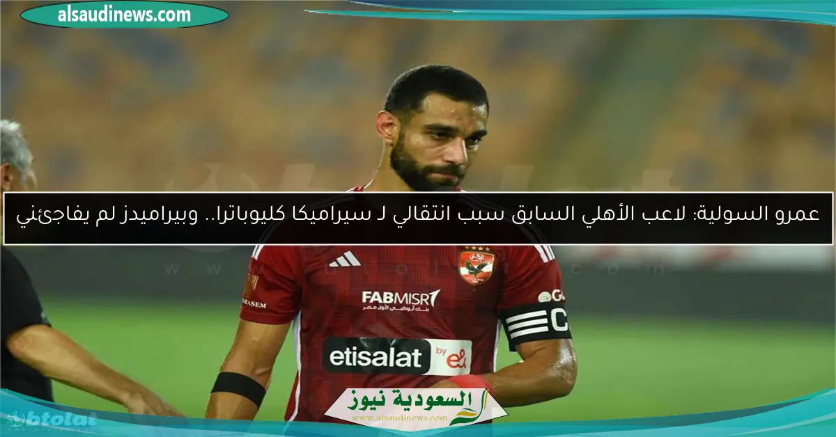 عمرو السولية: لاعب الأهلي السابق سبب انتقالي لـ سيراميكا كليوباترا.. وبيراميدز لم يفاجئني