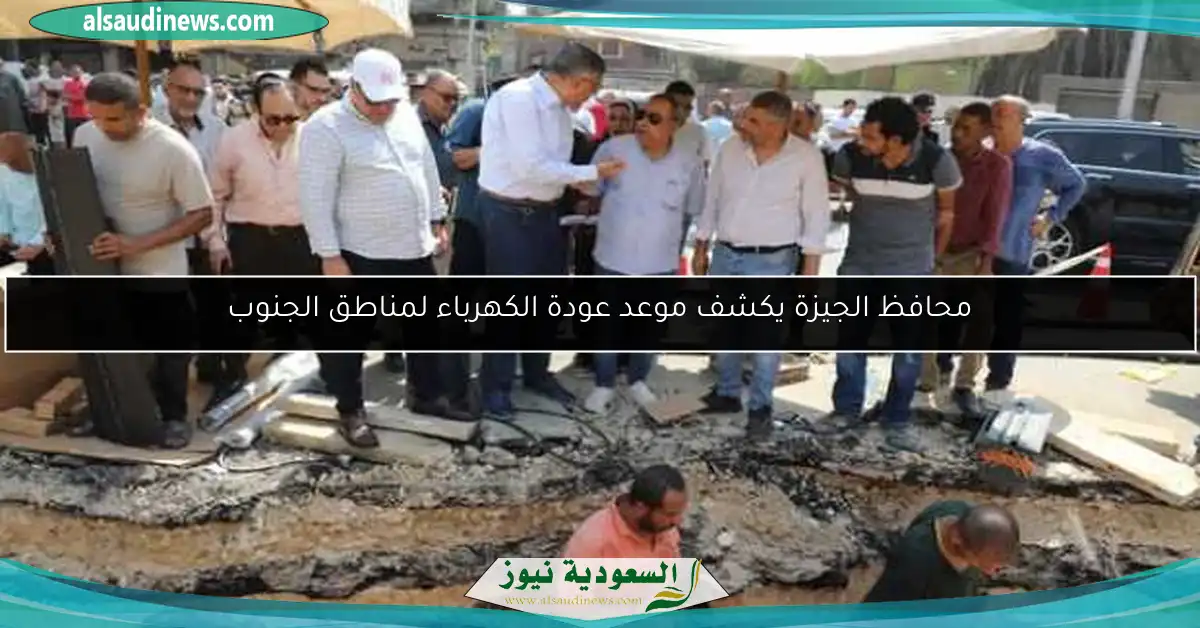 محافظ الجيزة يكشف موعد عودة الكهرباء لمناطق الجنوب