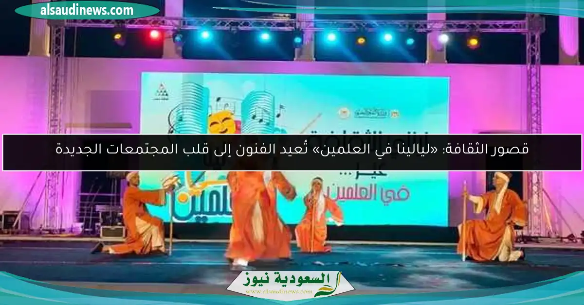 قصور الثقافة: «ليالينا في العلمين» تُعيد الفنون إلى قلب المجتمعات الجديدة
